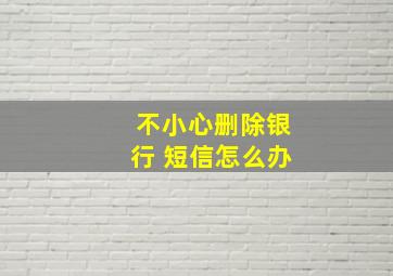 不小心删除银行 短信怎么办